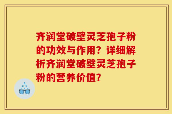 齐润堂破壁灵芝孢子粉的功效与作用?详细解析齐润堂破壁灵芝孢子粉的营养价值?-第1张图片-灵芝之家 齐润堂破壁灵芝孢子粉的功效与作用?详细解析齐润堂破壁灵芝孢子粉的营养价值?-第1张图片-灵芝之家