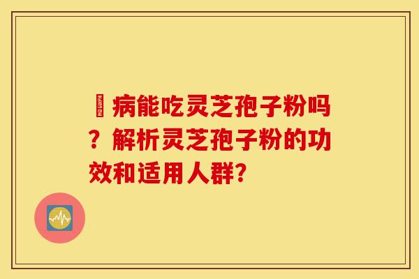 沒病能吃灵芝孢子粉吗?解析灵芝孢子粉的功效和适用人群?-第1张图片-灵芝之家 沒病能吃灵芝孢子粉吗?解析灵芝孢子粉的功效和适用人群?-第1张图片-灵芝之家