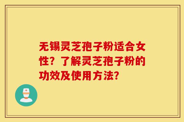 无锡灵芝孢子粉适合女性?了解灵芝孢子粉的功效及使用方法?-第1张图片-灵芝之家 无锡灵芝孢子粉适合女性?了解灵芝孢子粉的功效及使用方法?-第1张图片-灵芝之家