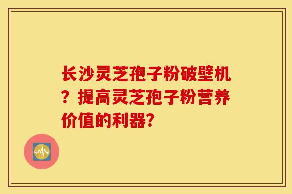 长沙灵芝孢子粉破壁机?提高灵芝孢子粉营养价值的利器?-第1张图片-灵芝之家 长沙灵芝孢子粉破壁机?提高灵芝孢子粉营养价值的利器?-第1张图片-灵芝之家
