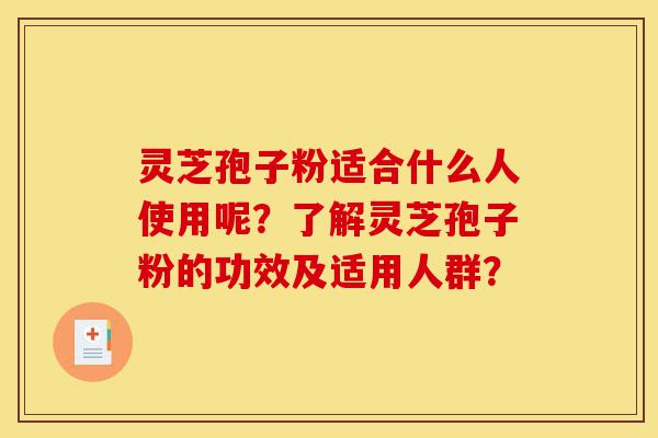 灵芝孢子粉适合什么人使用呢?了解灵芝孢子粉的功效及适用人群?-第1张图片-灵芝之家 灵芝孢子粉适合什么人使用呢?了解灵芝孢子粉的功效及适用人群?-第1张图片-灵芝之家