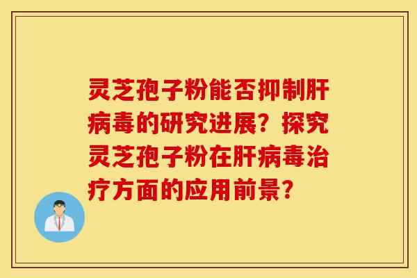 灵芝孢子粉能否抑制肝病毒的研究进展?探究灵芝孢子粉在肝病毒治疗方面的应用前景?-第1张图片-灵芝之家 灵芝孢子粉能否抑制肝病毒的研究进展?探究灵芝孢子粉在肝病毒治疗方面的应用前景?-第1张图片-灵芝之家