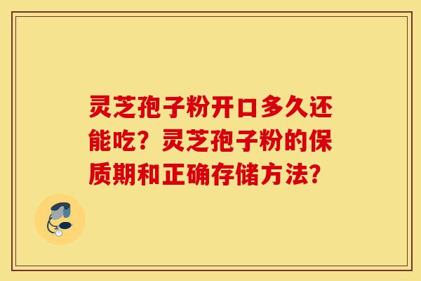 灵芝孢子粉开口多久还能吃?灵芝孢子粉的保质期和正确存储方法?-第1张图片-灵芝之家 灵芝孢子粉开口多久还能吃?灵芝孢子粉的保质期和正确存储方法?-第1张图片-灵芝之家