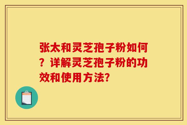 张太和灵芝孢子粉如何?详解灵芝孢子粉的功效和使用方法?-第1张图片-灵芝之家 张太和灵芝孢子粉如何?详解灵芝孢子粉的功效和使用方法?-第1张图片-灵芝之家