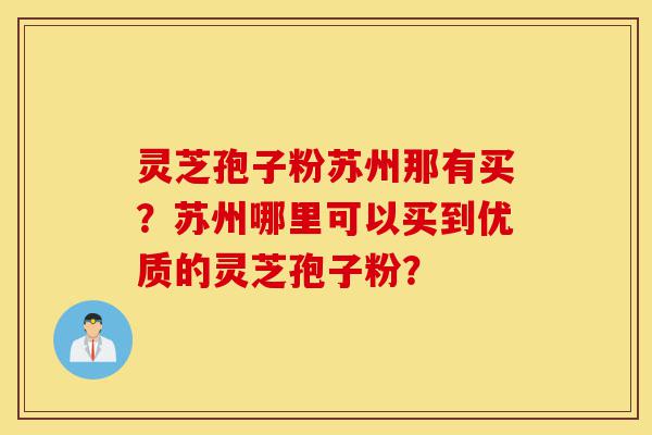 灵芝孢子粉苏州那有买?苏州哪里可以买到优质的灵芝孢子粉?-第1张图片-灵芝之家 灵芝孢子粉苏州那有买?苏州哪里可以买到优质的灵芝孢子粉?-第1张图片-灵芝之家