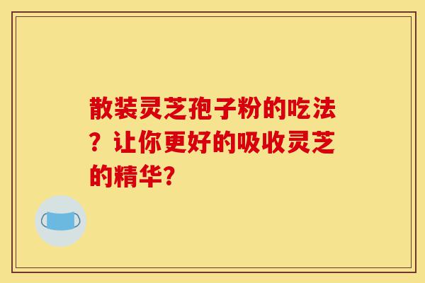 散装灵芝孢子粉的吃法?让你更好的吸收灵芝的精华?-第1张图片-灵芝之家 散装灵芝孢子粉的吃法?让你更好的吸收灵芝的精华?-第1张图片-灵芝之家