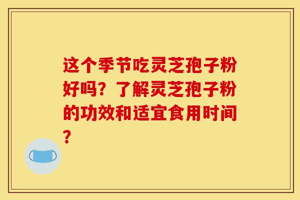 这个季节吃灵芝孢子粉好吗?了解灵芝孢子粉的功效和适宜食用时间?-第1张图片-灵芝之家 这个季节吃灵芝孢子粉好吗?了解灵芝孢子粉的功效和适宜食用时间?-第1张图片-灵芝之家