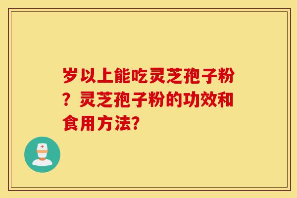 岁以上能吃灵芝孢子粉?灵芝孢子粉的功效和食用方法?-第1张图片-灵芝之家 岁以上能吃灵芝孢子粉?灵芝孢子粉的功效和食用方法?-第1张图片-灵芝之家