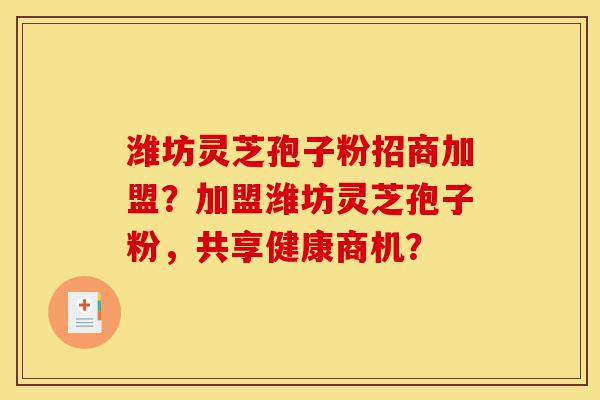 潍坊灵芝孢子粉招商加盟?加盟潍坊灵芝孢子粉,共享健康商机?-第1张图片-灵芝之家 潍坊灵芝孢子粉招商加盟?加盟潍坊灵芝孢子粉,共享健康商机?-第1张图片-灵芝之家