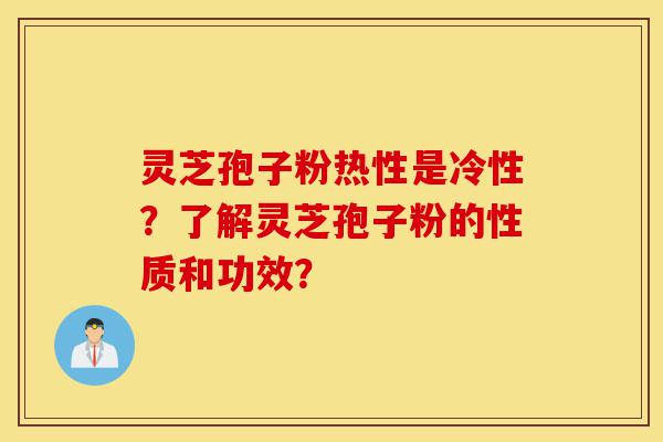 灵芝孢子粉热性是冷性?了解灵芝孢子粉的性质和功效?-第1张图片-灵芝之家 灵芝孢子粉热性是冷性?了解灵芝孢子粉的性质和功效?-第1张图片-灵芝之家