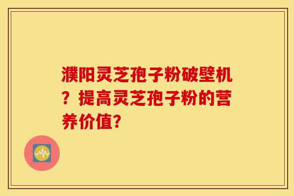 濮阳灵芝孢子粉破壁机?提高灵芝孢子粉的营养价值?-第1张图片-灵芝之家 濮阳灵芝孢子粉破壁机?提高灵芝孢子粉的营养价值?-第1张图片-灵芝之家