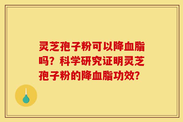 灵芝孢子粉可以降血脂吗?科学研究证明灵芝孢子粉的降血脂功效?-第1张图片-灵芝之家 灵芝孢子粉可以降血脂吗?科学研究证明灵芝孢子粉的降血脂功效?-第1张图片-灵芝之家