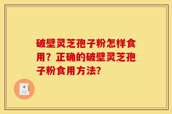 破壁灵芝孢子粉怎样食用?正确的破壁灵芝孢子粉食用方法?-第1张图片-灵芝之家 破壁灵芝孢子粉怎样食用?正确的破壁灵芝孢子粉食用方法?-第1张图片-灵芝之家