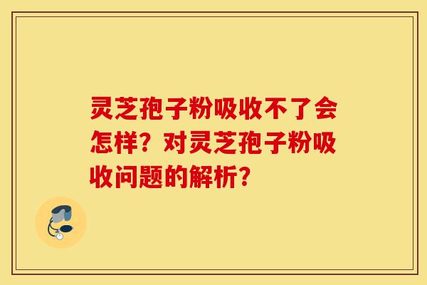 灵芝孢子粉吸收不了会怎样?对灵芝孢子粉吸收问题的解析?-第1张图片-灵芝之家 灵芝孢子粉吸收不了会怎样?对灵芝孢子粉吸收问题的解析?-第1张图片-灵芝之家