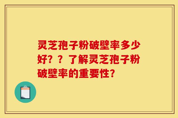 灵芝孢子粉破壁率多少好??了解灵芝孢子粉破壁率的重要性?-第1张图片-灵芝之家 灵芝孢子粉破壁率多少好??了解灵芝孢子粉破壁率的重要性?-第1张图片-灵芝之家