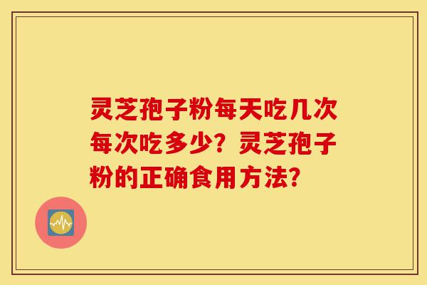 灵芝孢子粉每天吃几次每次吃多少？灵芝孢子粉的正确食用方法？-第1张图片-灵芝之家