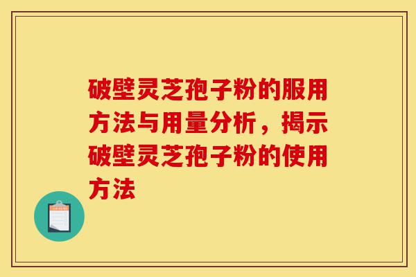 破壁灵芝孢子粉的服用方法与用量分析,揭示破壁灵芝孢子粉的使用方法-第1张图片-灵芝之家 破壁灵芝孢子粉的服用方法与用量分析,揭示破壁灵芝孢子粉的使用方法-第1张图片-灵芝之家