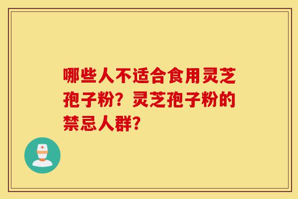 哪些人不适合食用灵芝孢子粉?灵芝孢子粉的禁忌人群?-第1张图片-灵芝之家 哪些人不适合食用灵芝孢子粉?灵芝孢子粉的禁忌人群?-第1张图片-灵芝之家
