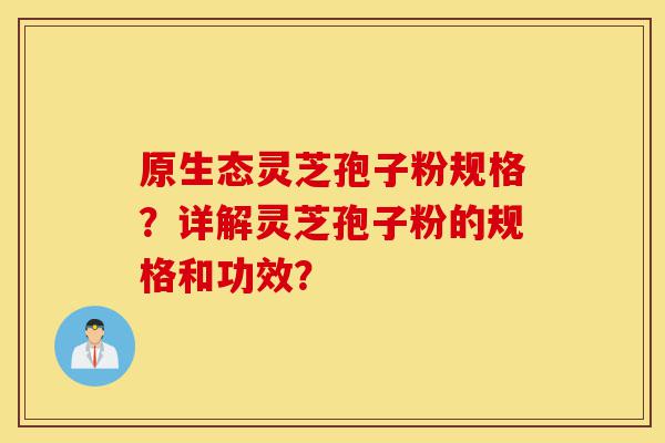 原生态灵芝孢子粉规格?详解灵芝孢子粉的规格和功效?-第1张图片-灵芝之家 原生态灵芝孢子粉规格?详解灵芝孢子粉的规格和功效?-第1张图片-灵芝之家