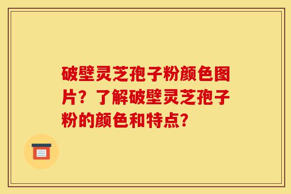 破壁灵芝孢子粉颜色图片?了解破壁灵芝孢子粉的颜色和特点?-第1张图片-灵芝之家 破壁灵芝孢子粉颜色图片?了解破壁灵芝孢子粉的颜色和特点?-第1张图片-灵芝之家