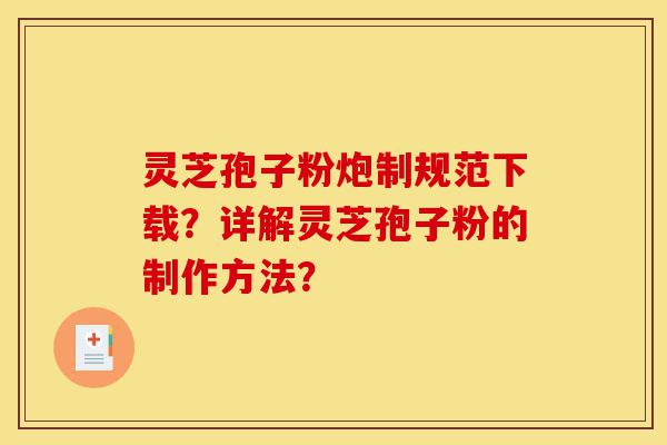 灵芝孢子粉炮制规范下载？详解灵芝孢子粉的制作方法？-第1张图片-灵芝之家