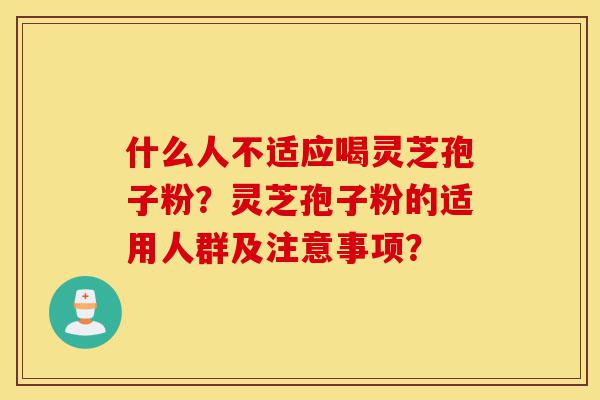 什么人不适应喝灵芝孢子粉?灵芝孢子粉的适用人群及注意事项?-第1张图片-灵芝之家 什么人不适应喝灵芝孢子粉?灵芝孢子粉的适用人群及注意事项?-第1张图片-灵芝之家