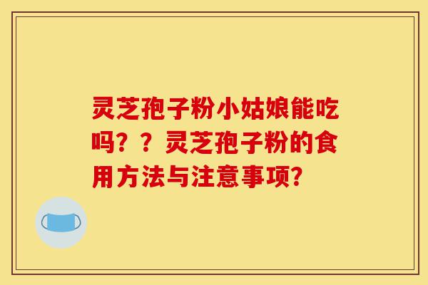 灵芝孢子粉小姑娘能吃吗??灵芝孢子粉的食用方法与注意事项?-第1张图片-灵芝之家 灵芝孢子粉小姑娘能吃吗??灵芝孢子粉的食用方法与注意事项?-第1张图片-灵芝之家