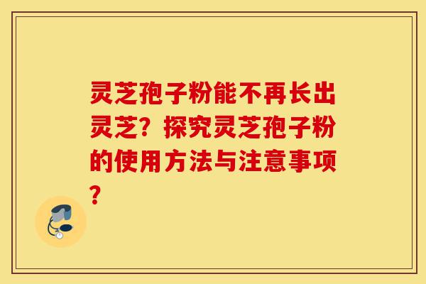 灵芝孢子粉能不再长出灵芝?探究灵芝孢子粉的使用方法与注意事项?-第1张图片-灵芝之家 灵芝孢子粉能不再长出灵芝?探究灵芝孢子粉的使用方法与注意事项?-第1张图片-灵芝之家