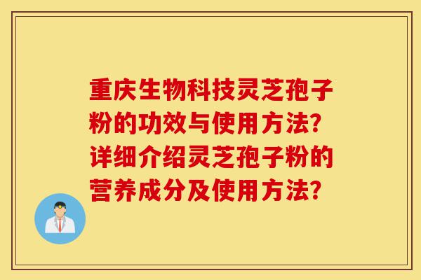 重庆生物科技灵芝孢子粉的功效与使用方法?详细介绍灵芝孢子粉的营养成分及使用方法?-第1张图片-灵芝之家 重庆生物科技灵芝孢子粉的功效与使用方法?详细介绍灵芝孢子粉的营养成分及使用方法?-第1张图片-灵芝之家