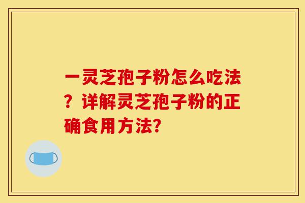 一灵芝孢子粉怎么吃法?详解灵芝孢子粉的正确食用方法?-第1张图片-灵芝之家 一灵芝孢子粉怎么吃法?详解灵芝孢子粉的正确食用方法?-第1张图片-灵芝之家