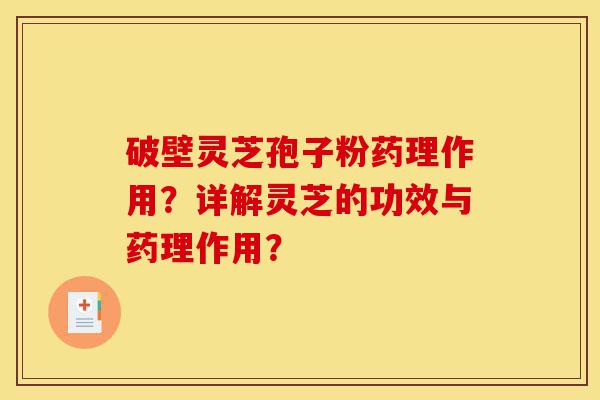 破壁灵芝孢子粉药理作用?详解灵芝的功效与药理作用?-第1张图片-灵芝之家 破壁灵芝孢子粉药理作用?详解灵芝的功效与药理作用?-第1张图片-灵芝之家