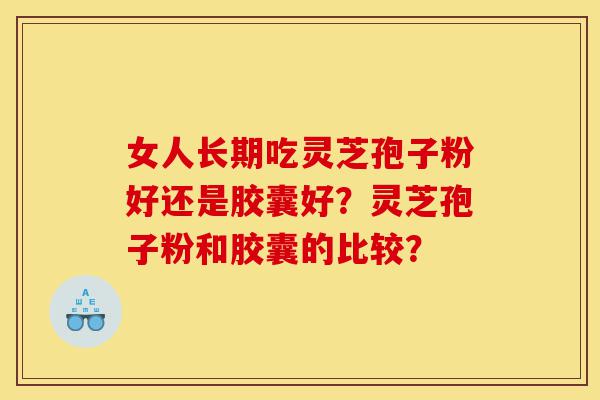 女人长期吃灵芝孢子粉好还是胶囊好?灵芝孢子粉和胶囊的比较?-第1张图片-灵芝之家 女人长期吃灵芝孢子粉好还是胶囊好?灵芝孢子粉和胶囊的比较?-第1张图片-灵芝之家