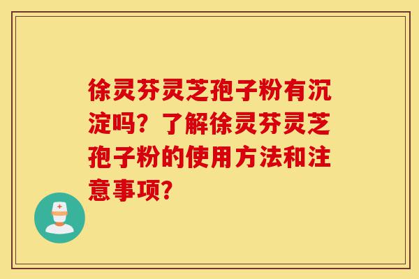 徐灵芬灵芝孢子粉有沉淀吗？了解徐灵芬灵芝孢子粉的使用方法和注意事项？-第1张图片-灵芝之家