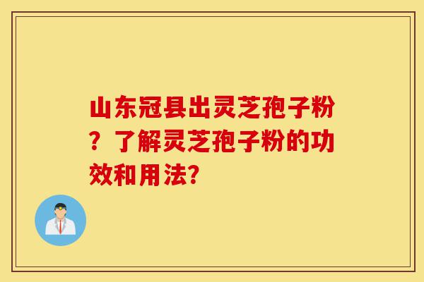 山东冠县出灵芝孢子粉?了解灵芝孢子粉的功效和用法?-第1张图片-灵芝之家 山东冠县出灵芝孢子粉?了解灵芝孢子粉的功效和用法?-第1张图片-灵芝之家