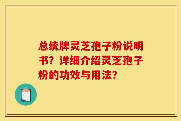 总统牌灵芝孢子粉说明书?详细介绍灵芝孢子粉的功效与用法?-第1张图片-灵芝之家 总统牌灵芝孢子粉说明书?详细介绍灵芝孢子粉的功效与用法?-第1张图片-灵芝之家