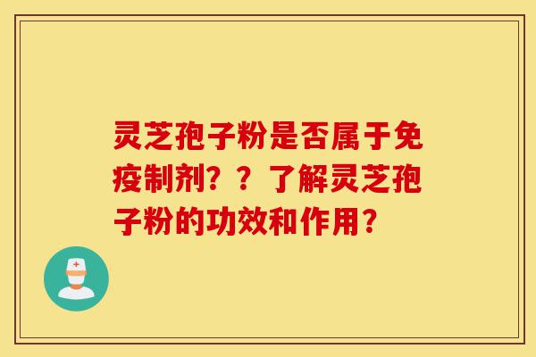 灵芝孢子粉是否属于免疫制剂??了解灵芝孢子粉的功效和作用?-第1张图片-灵芝之家 灵芝孢子粉是否属于免疫制剂??了解灵芝孢子粉的功效和作用?-第1张图片-灵芝之家