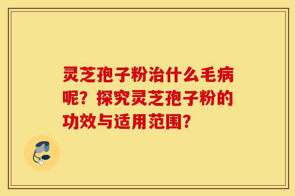 灵芝孢子粉治什么毛病呢?探究灵芝孢子粉的功效与适用范围?-第1张图片-灵芝之家 灵芝孢子粉治什么毛病呢?探究灵芝孢子粉的功效与适用范围?-第1张图片-灵芝之家