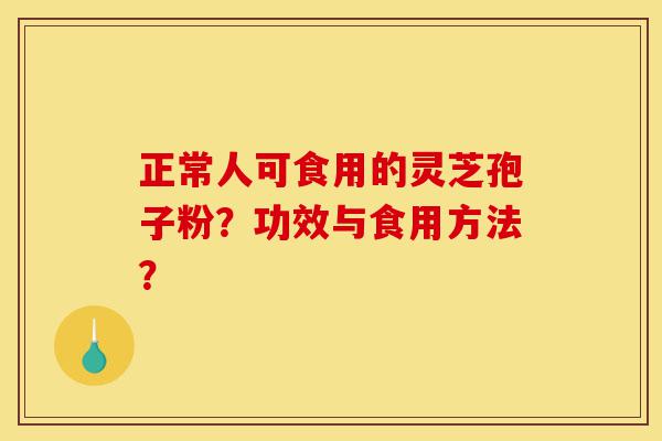 正常人可食用的灵芝孢子粉?功效与食用方法?-第1张图片-灵芝之家 正常人可食用的灵芝孢子粉?功效与食用方法?-第1张图片-灵芝之家