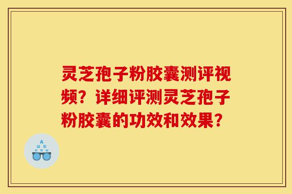 灵芝孢子粉胶囊测评视频?详细评测灵芝孢子粉胶囊的功效和效果?-第1张图片-灵芝之家 灵芝孢子粉胶囊测评视频?详细评测灵芝孢子粉胶囊的功效和效果?-第1张图片-灵芝之家