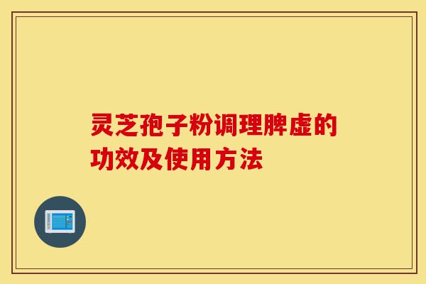 灵芝孢子粉调理脾虚的功效及使用方法-第1张图片-灵芝之家 灵芝孢子粉调理脾虚的功效及使用方法-第1张图片-灵芝之家