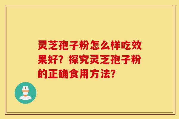 灵芝孢子粉怎么样吃效果好？探究灵芝孢子粉的正确食用方法？-第1张图片-灵芝之家