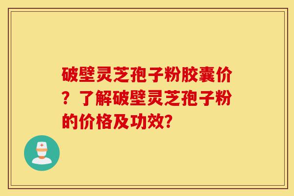 破壁灵芝孢子粉胶囊价?了解破壁灵芝孢子粉的价格及功效?-第1张图片-灵芝之家 破壁灵芝孢子粉胶囊价?了解破壁灵芝孢子粉的价格及功效?-第1张图片-灵芝之家