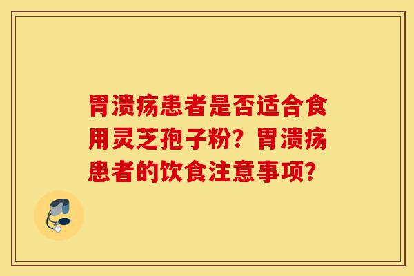 胃溃疡患者是否适合食用灵芝孢子粉?胃溃疡患者的饮食注意事项?-第1张图片-灵芝之家 胃溃疡患者是否适合食用灵芝孢子粉?胃溃疡患者的饮食注意事项?-第1张图片-灵芝之家