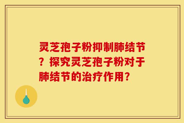 灵芝孢子粉抑制肺结节?探究灵芝孢子粉对于肺结节的治疗作用?-第1张图片-灵芝之家 灵芝孢子粉抑制肺结节?探究灵芝孢子粉对于肺结节的治疗作用?-第1张图片-灵芝之家