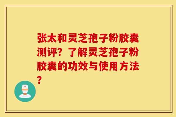 张太和灵芝孢子粉胶囊测评?了解灵芝孢子粉胶囊的功效与使用方法?-第1张图片-灵芝之家 张太和灵芝孢子粉胶囊测评?了解灵芝孢子粉胶囊的功效与使用方法?-第1张图片-灵芝之家