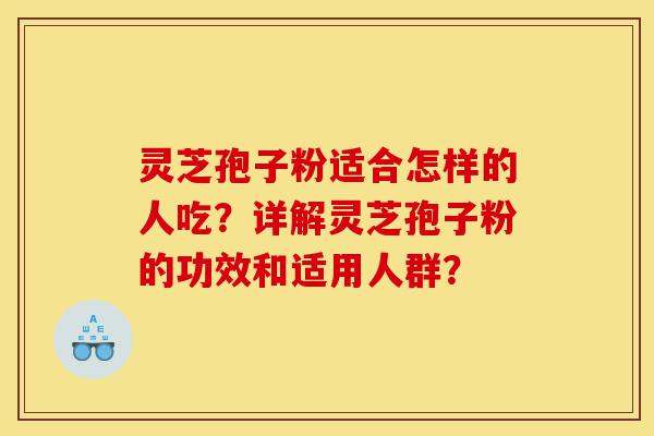 灵芝孢子粉适合怎样的人吃?详解灵芝孢子粉的功效和适用人群?-第1张图片-灵芝之家 灵芝孢子粉适合怎样的人吃?详解灵芝孢子粉的功效和适用人群?-第1张图片-灵芝之家