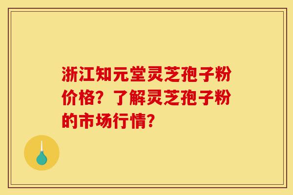 浙江知元堂灵芝孢子粉价格?了解灵芝孢子粉的市场行情?-第1张图片-灵芝之家 浙江知元堂灵芝孢子粉价格?了解灵芝孢子粉的市场行情?-第1张图片-灵芝之家