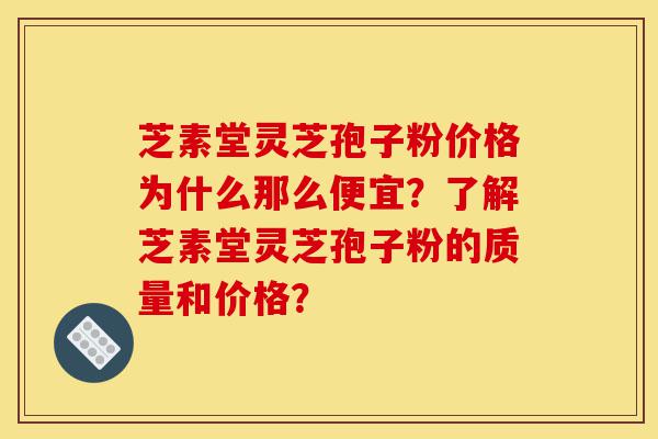 芝素堂灵芝孢子粉价格为什么那么便宜?了解芝素堂灵芝孢子粉的质量和价格?-第1张图片-灵芝之家 芝素堂灵芝孢子粉价格为什么那么便宜?了解芝素堂灵芝孢子粉的质量和价格?-第1张图片-灵芝之家