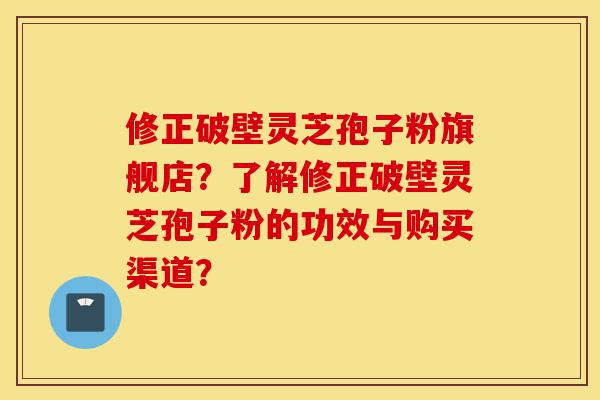 修正破壁灵芝孢子粉旗舰店?了解修正破壁灵芝孢子粉的功效与购买渠道?-第1张图片-灵芝之家 修正破壁灵芝孢子粉旗舰店?了解修正破壁灵芝孢子粉的功效与购买渠道?-第1张图片-灵芝之家