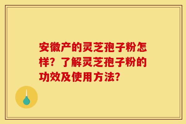 安徽产的灵芝孢子粉怎样?了解灵芝孢子粉的功效及使用方法?-第1张图片-灵芝之家 安徽产的灵芝孢子粉怎样?了解灵芝孢子粉的功效及使用方法?-第1张图片-灵芝之家